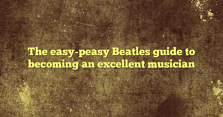 The easy-peasy Beatles guide to becoming an excellent musician